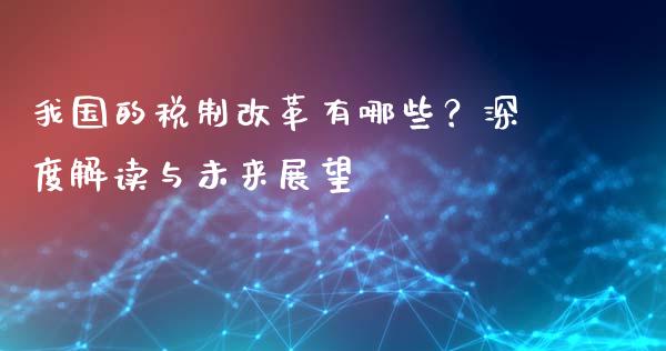我国的税制改革有哪些？深度解读与未来展望_https://cj001.lansai.wang_保险问答_第1张