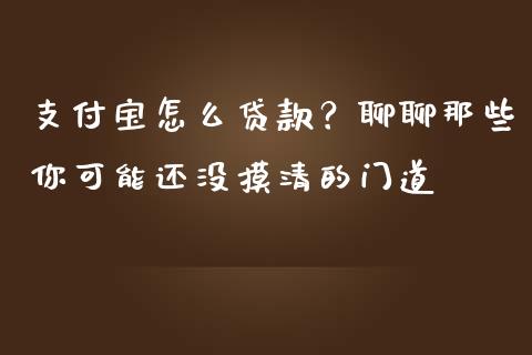 支付宝怎么贷款？聊聊那些你可能还没摸清的门道_https://cj001.lansai.wang_股市问答_第1张