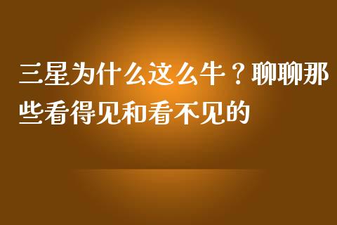 三星为什么这么牛？聊聊那些看得见和看不见的_https://cj001.lansai.wang_股市问答_第1张