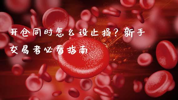 开仓同时怎么设止损？新手交易者必看指南_https://cj001.lansai.wang_会计问答_第1张