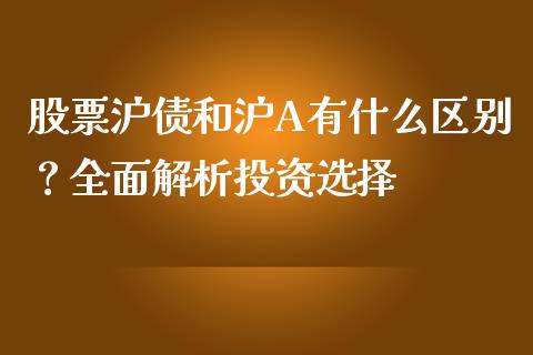 股票沪债和沪A有什么区别?全面解析投资选择_财经问答_第1张_财经百问网 股票沪债和沪A有什么区别?全面解析投资选择_https://cj001.lansai.wang_财经问答_第1张