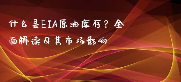 什么是EIA原油库存？全面解读及其市场影响_https://cj001.lansai.wang_保险问答_第1张