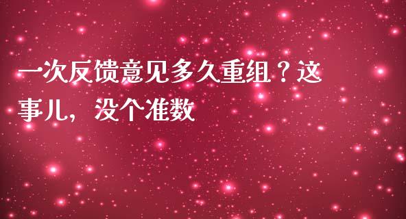 一次反馈意见多久重组？这事儿，没个准数_https://cj001.lansai.wang_财经百问_第1张