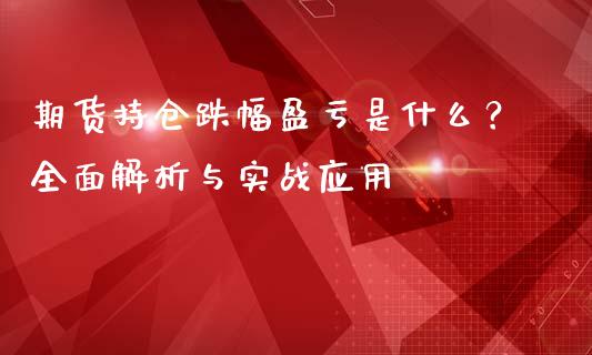 期货持仓跌幅盈亏是什么？全面解析与实战应用_https://cj001.lansai.wang_期货问答_第1张