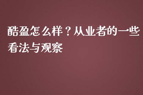 酷盈怎么样？从业者的一些看法与观察_https://cj001.lansai.wang_股市问答_第1张