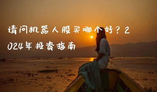 请问机器人股买哪个好？2024年投资指南_https://cj001.lansai.wang_保险问答_第1张