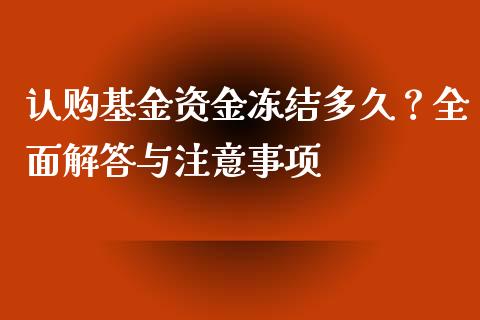 认购基金资金冻结多久？全面解答与注意事项_https://cj001.lansai.wang_金融问答_第1张