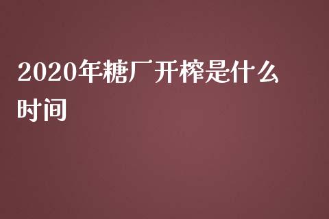 2020年糖厂开榨是什么时间_https://cj001.lansai.wang_期货问答_第1张