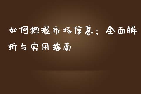 如何把握市场信息：全面解析与实用指南_https://cj001.lansai.wang_保险问答_第1张