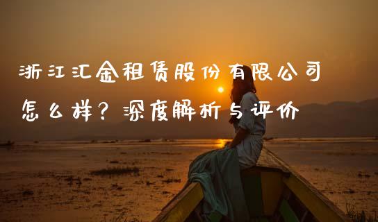 浙江汇金租赁股份有限公司怎么样？深度解析与评价_https://cj001.lansai.wang_会计问答_第1张