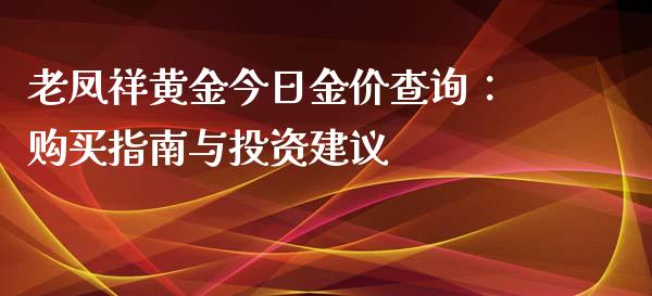 老凤祥黄金今日金价查询：购买指南与投资建议_https://cj001.lansai.wang_保险问答_第1张