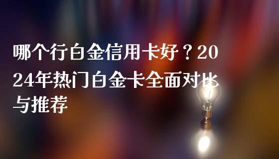哪个行白金信用卡好?2024年热门白金卡全面对比与推荐_金融问答_第1张_财经百问网 哪个行白金信用卡好?2024年热门白金卡全面对比与推荐_https://cj001.lansai.wang_金融问答_第1张