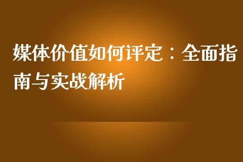 媒体价值如何评定:全面指南与实战解析_保险问答_第1张_财经百问网 媒体价值如何评定:全面指南与实战解析_https://cj001.lansai.wang_保险问答_第1张