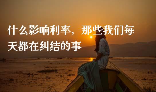 什么影响利率，那些我们每天都在纠结的事_https://cj001.lansai.wang_会计问答_第1张