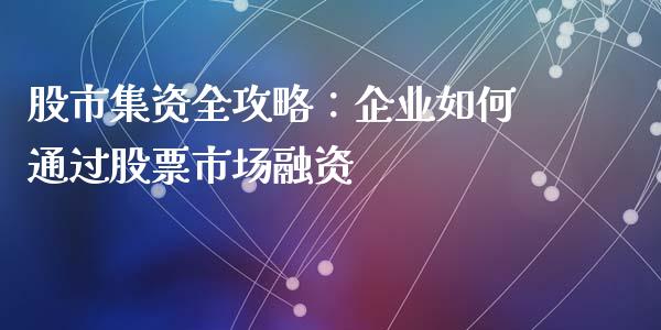 股市集资全攻略：企业如何通过股票市场融资_https://cj001.lansai.wang_金融问答_第1张