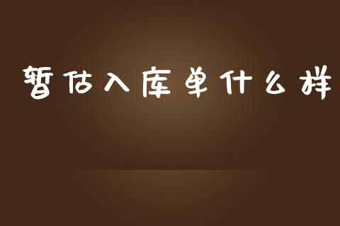 暂估入库单什么样_https://cj001.lansai.wang_会计问答_第1张