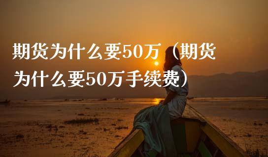 期货为什么要50万（期货为什么要50万手续费）_https://cj001.lansai.wang_财经问答_第1张