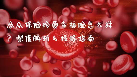 合众保险珍爱幸福险怎么样？深度解析与投保指南_https://cj001.lansai.wang_财经问答_第1张