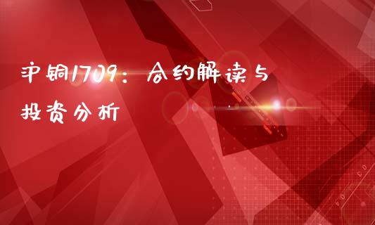 沪铜1709：合约解读与投资分析_https://cj001.lansai.wang_股市问答_第1张