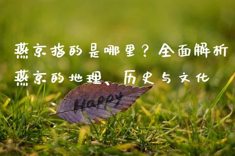 燕京指的是哪里？全面解析燕京的地理、历史与文化_https://cj001.lansai.wang_保险问答_第1张