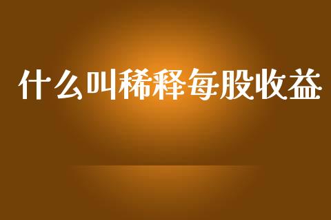 什么叫稀释每股收益_https://cj001.lansai.wang_会计问答_第1张