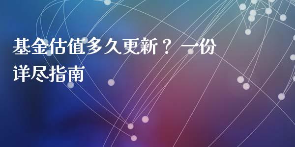 基金估值多久更新？ 一份详尽指南_https://cj001.lansai.wang_期货问答_第1张