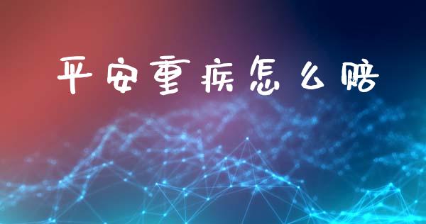 平安重疾怎么赔_https://cj001.lansai.wang_保险问答_第1张