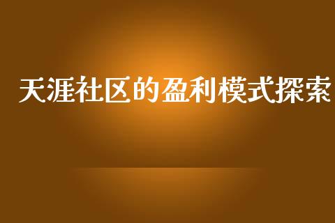 天涯社区的盈利模式探索_https://cj001.lansai.wang_财经问答_第1张