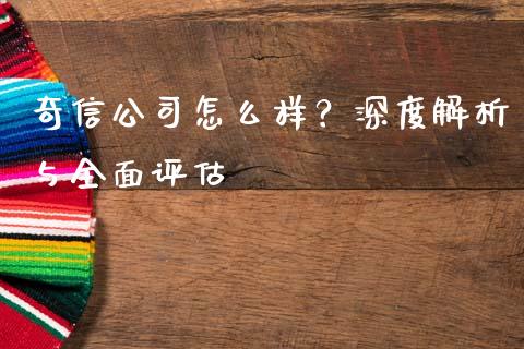 奇信公司怎么样？深度解析与全面评估_https://cj001.lansai.wang_理财问答_第1张