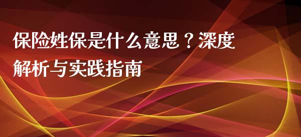 保险姓保是什么意思？深度解析与实践指南_https://cj001.lansai.wang_期货问答_第1张