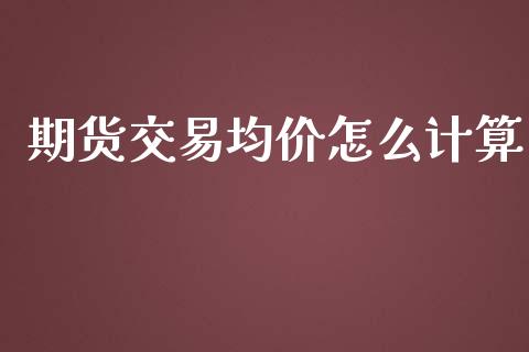 期货交易均价怎么计算_https://cj001.lansai.wang_财经百问_第1张