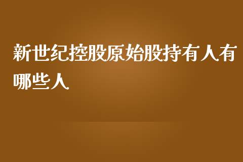 新世纪控股原始股持有人有哪些人_https://cj001.lansai.wang_期货问答_第1张