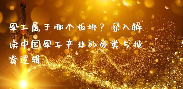 军工属于哪个板块？深入解读中国军工产业的分类与投资逻辑_https://cj001.lansai.wang_财经百问_第1张