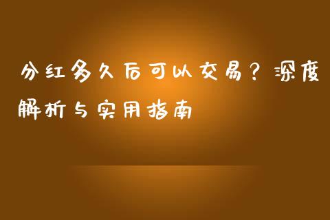 分红多久后可以交易？深度解析与实用指南_https://cj001.lansai.wang_理财问答_第1张