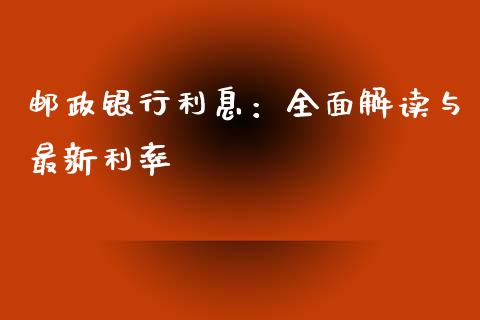 邮政银行利息：全面解读与最新利率_https://cj001.lansai.wang_理财问答_第1张