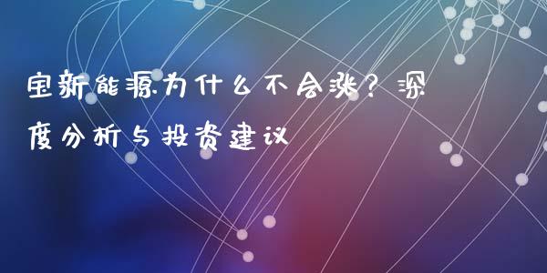 宝新能源为什么不会涨？深度分析与投资建议_https://cj001.lansai.wang_金融问答_第1张