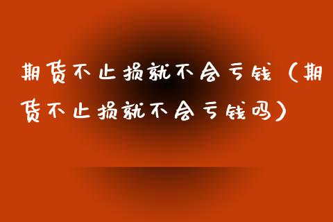 期货不止损就不会亏钱(期货不止损就不会亏钱吗)_股市问答_第1张_财经百问网 期货不止损就不会亏钱(期货不止损就不会亏钱吗)_https://cj001.lansai.wang_股市问答_第1张