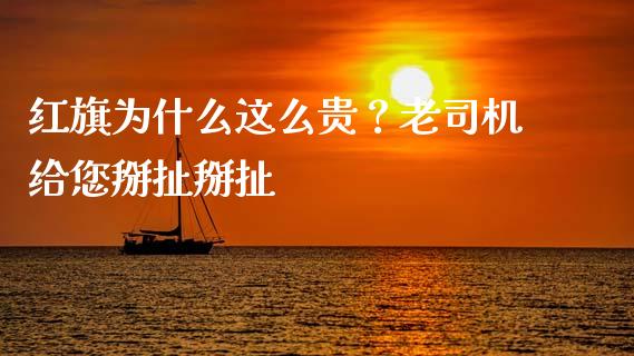 红旗为什么这么贵？老司机给您掰扯掰扯_https://cj001.lansai.wang_财经问答_第1张