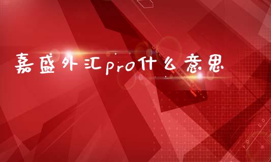 嘉盛外汇pro什么意思_https://cj001.lansai.wang_财经问答_第1张