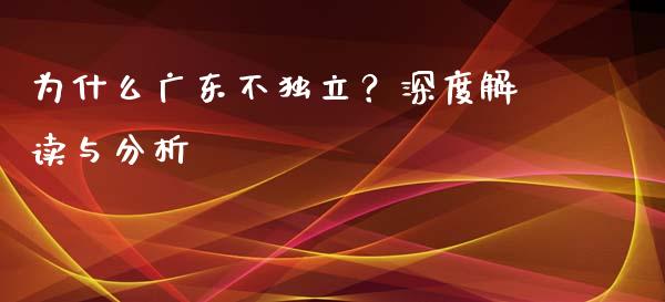 为什么广东不独立？深度解读与分析_https://cj001.lansai.wang_股市问答_第1张