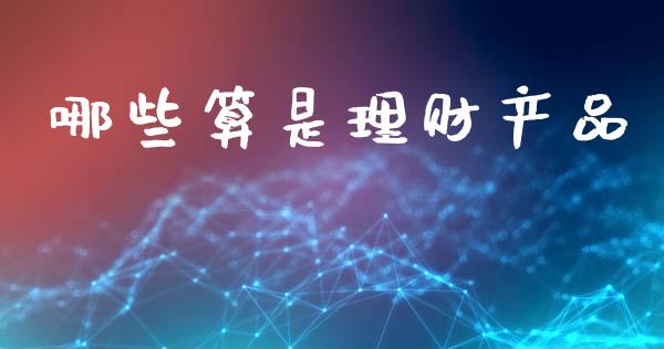 哪些算是理财产品_https://cj001.lansai.wang_理财问答_第1张