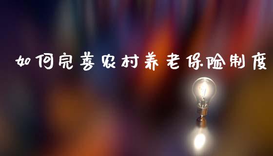如何完善农村养老保险制度_https://cj001.lansai.wang_期货问答_第1张