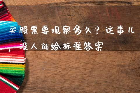 买股票要观察多久？这事儿，没人能给标准答案_https://cj001.lansai.wang_期货问答_第1张
