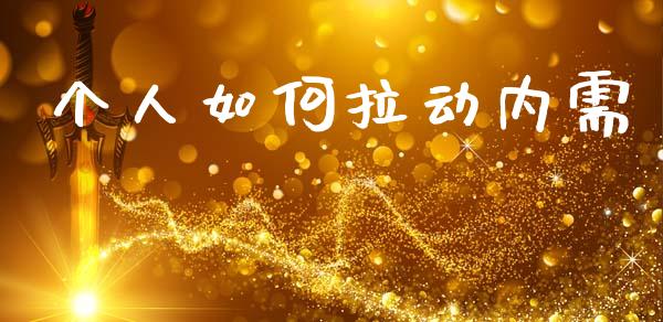 个人如何拉动内需_https://cj001.lansai.wang_财经百问_第1张