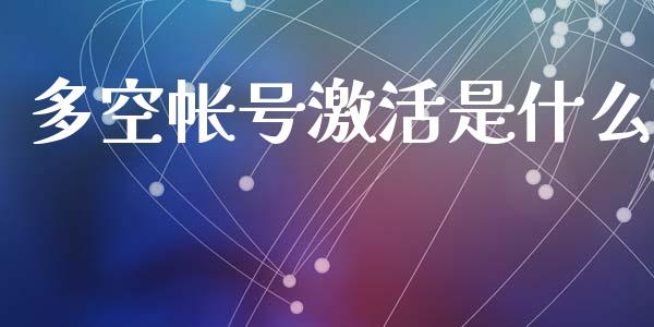 多空帐号激活是什么_https://cj001.lansai.wang_财经问答_第1张
