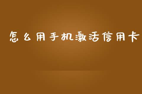 怎么用手机激活信用卡_https://cj001.lansai.wang_金融问答_第1张