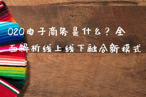 O2O电子商务是什么？全面解析线上线下融合新模式_https://cj001.lansai.wang_金融问答_第1张