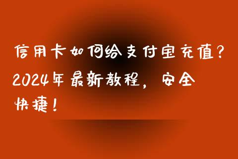 信用卡如何给支付宝充值？2024年最新教程，安全快捷！_https://cj001.lansai.wang_财经百问_第1张