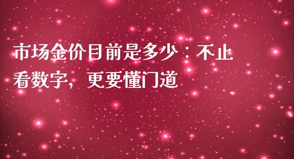 市场金价目前是多少：不止看数字，更要懂门道_https://cj001.lansai.wang_会计问答_第1张