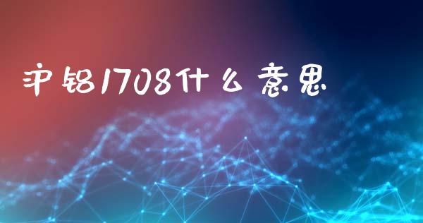 沪铝1708什么意思_https://cj001.lansai.wang_期货问答_第1张